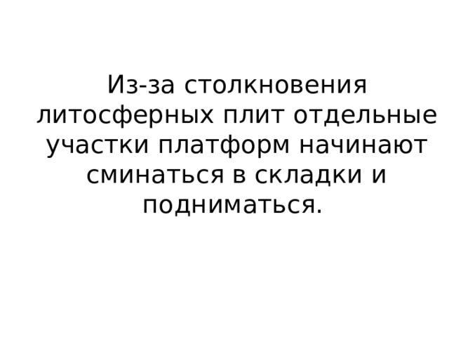 Из-за столкновения литосферных плит отдельные участки платформ начинают сминаться в складки и подниматься. 