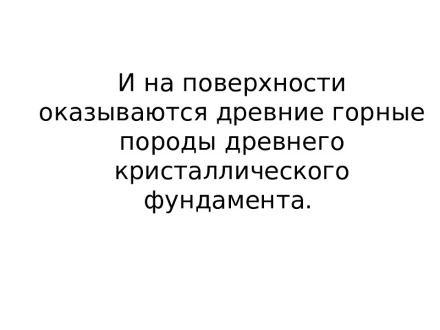 И на поверхности оказываются древние горные породы древнего кристаллического фундамента. 