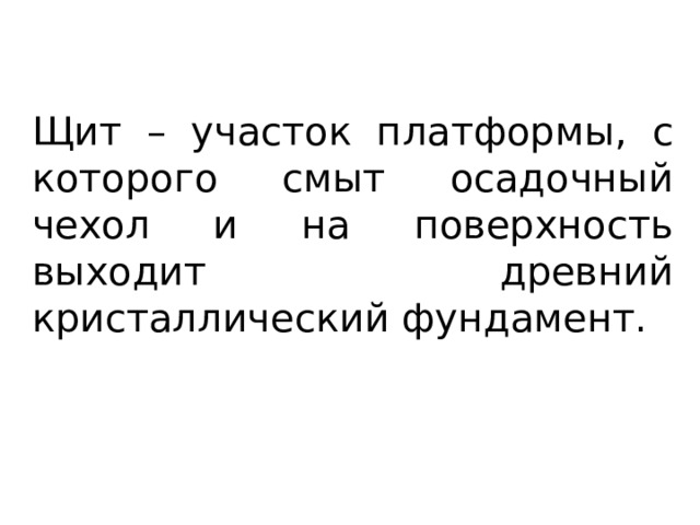 Щит – участок платформы, с которого смыт осадочный чехол и на поверхность выходит древний кристаллический фундамент. 