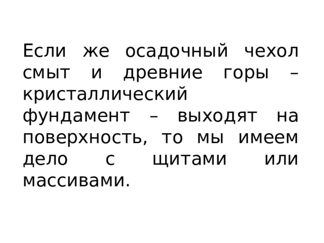 Если же осадочный чехол смыт и древние горы – кристаллический фундамент – выходят на поверхность, то мы имеем дело с щитами или массивами. 