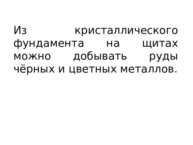 Из кристаллического фундамента на щитах можно добывать руды чёрных и цветных металлов. 