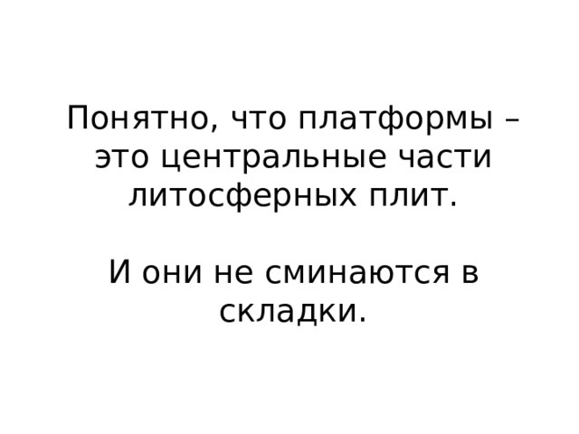 Понятно, что платформы – это центральные части литосферных плит. И они не сминаются в складки. 