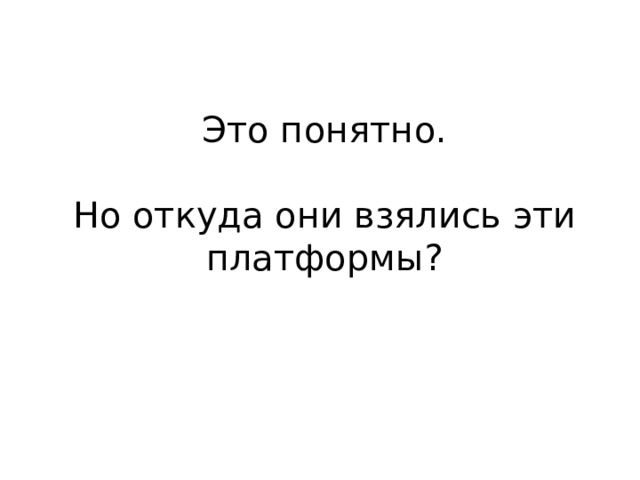 Это понятно. Но откуда они взялись эти платформы? 