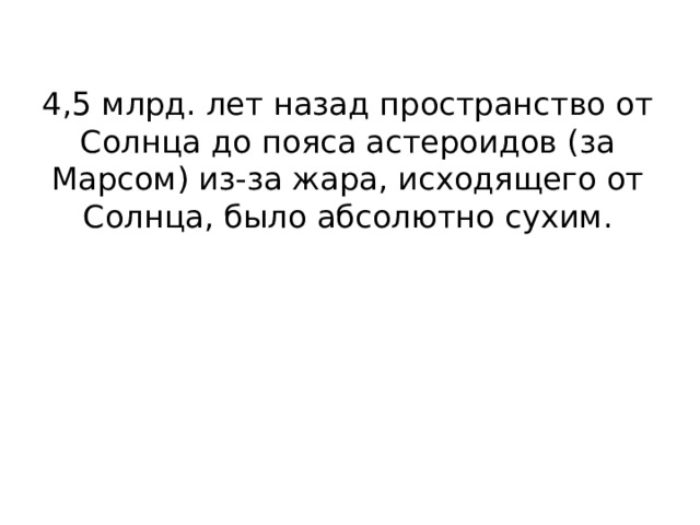 4,5 млрд. лет назад пространство от Солнца до пояса астероидов (за Марсом) из-за жара, исходящего от Солнца, было абсолютно сухим. 