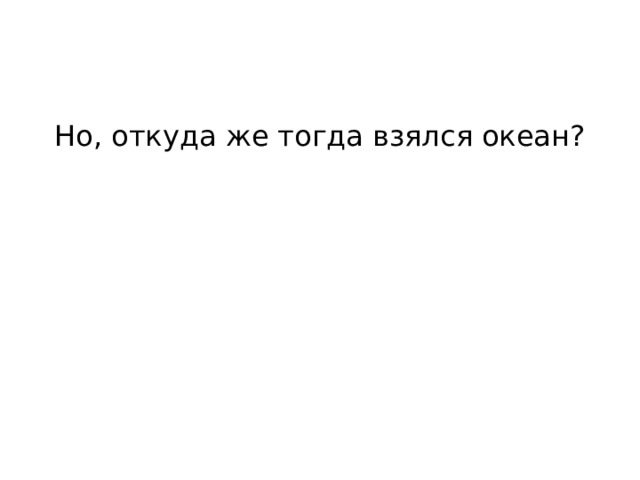 Но, откуда же тогда взялся океан? 