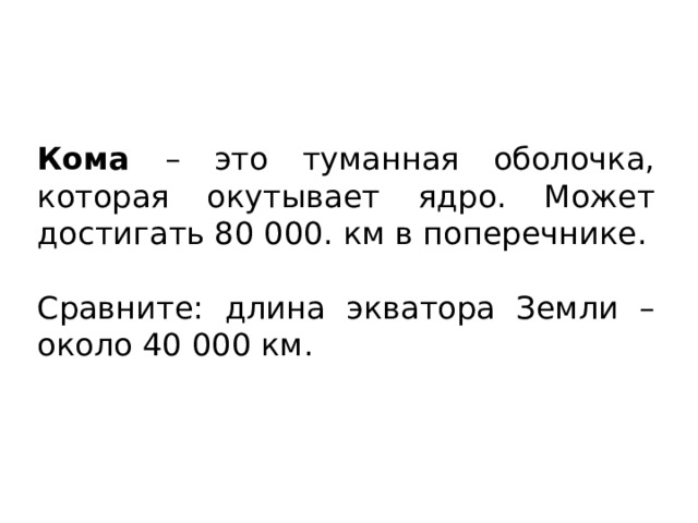 Кома – это туманная оболочка, которая окутывает ядро. Может достигать 80 000. км в поперечнике. Сравните: длина экватора Земли – около 40 000 км. 