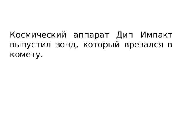 Космический аппарат Дип Импакт выпустил зонд, который врезался в комету. 