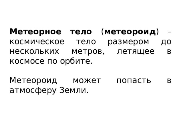 Метеорное тело ( метеороид ) – космическое тело размером до нескольких метров, летящее в космосе по орбите. Метеороид может попасть в атмосферу Земли. 