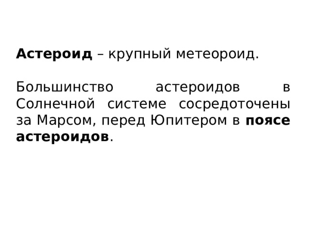 Астероид – крупный метеороид. Большинство астероидов в Солнечной системе сосредоточены за Марсом, перед Юпитером в поясе астероидов . 