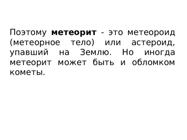 Поэтому метеорит - это метеороид (метеорное тело) или астероид, упавший на Землю. Но иногда метеорит может быть и обломком кометы. 