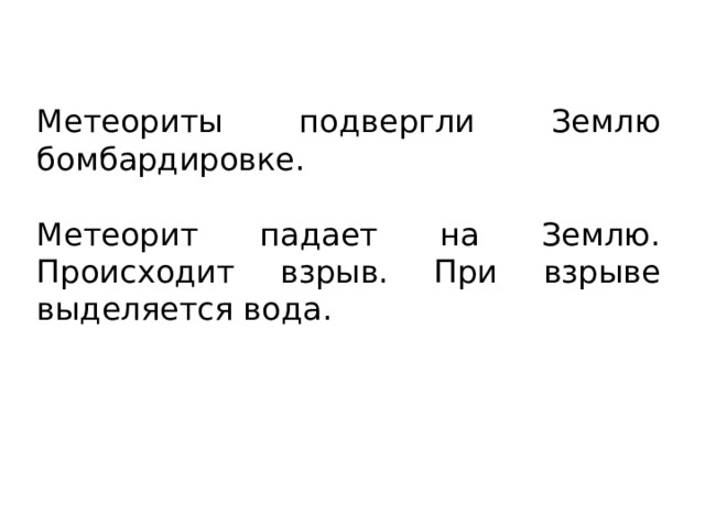 Метеориты подвергли Землю бомбардировке. Метеорит падает на Землю. Происходит взрыв. При взрыве выделяется вода. 
