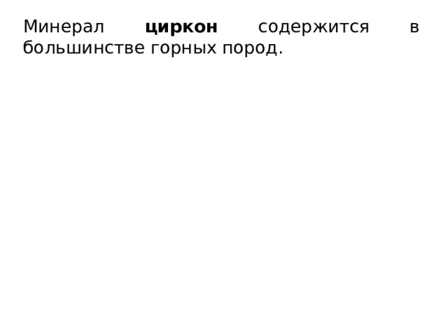 Минерал циркон содержится в большинстве горных пород. 