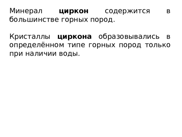 Минерал циркон содержится в большинстве горных пород. Кристаллы циркона образовывались в определённом типе горных пород только при наличии воды. 
