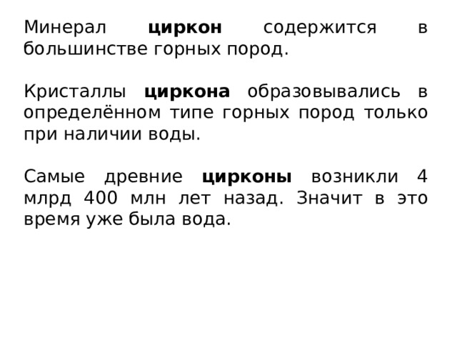 Минерал циркон содержится в большинстве горных пород. Кристаллы циркона образовывались в определённом типе горных пород только при наличии воды. Самые древние цирконы возникли 4 млрд 400 млн лет назад. Значит в это время уже была вода. 