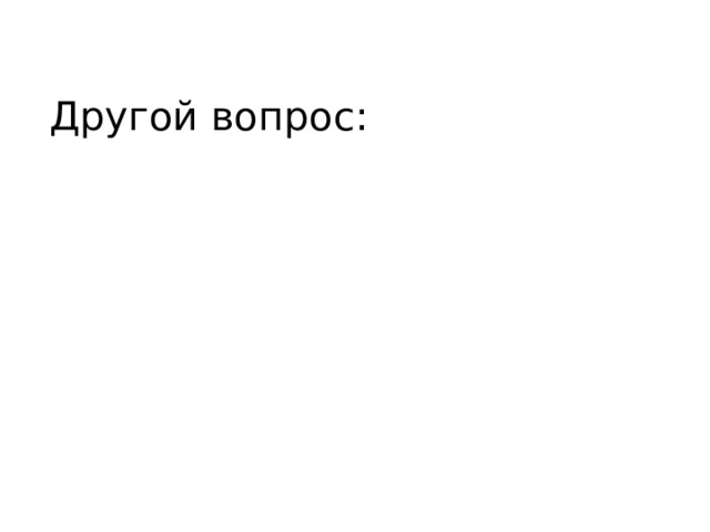 Другой вопрос: 