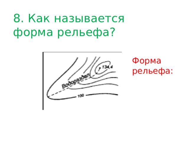 8. Как называется форма рельефа? Форма рельефа: 