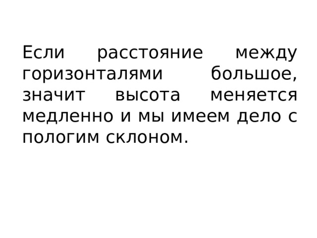 Если расстояние между горизонталями большое, значит высота меняется медленно и мы имеем дело с пологим склоном. 
