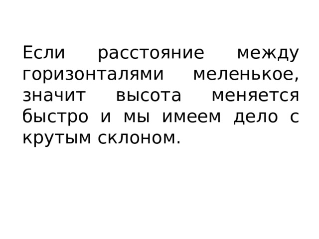 Если расстояние между горизонталями меленькое, значит высота меняется быстро и мы имеем дело с крутым склоном. 