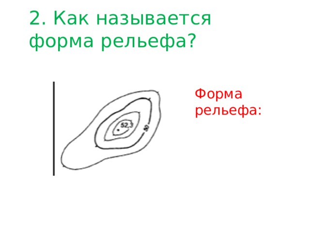 2. Как называется форма рельефа? Форма рельефа: 