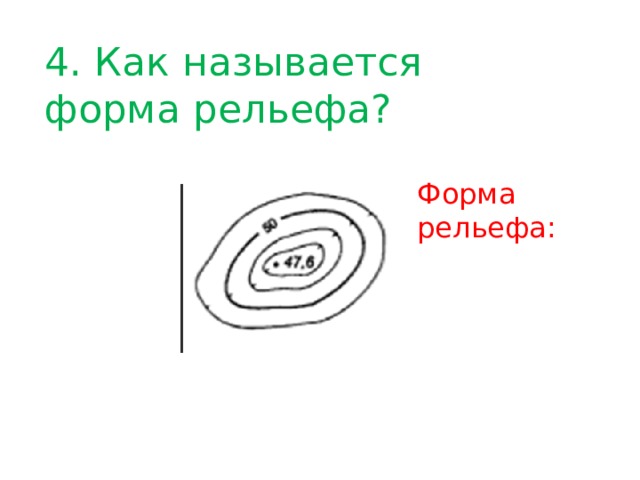 4. Как называется форма рельефа? Форма рельефа: 