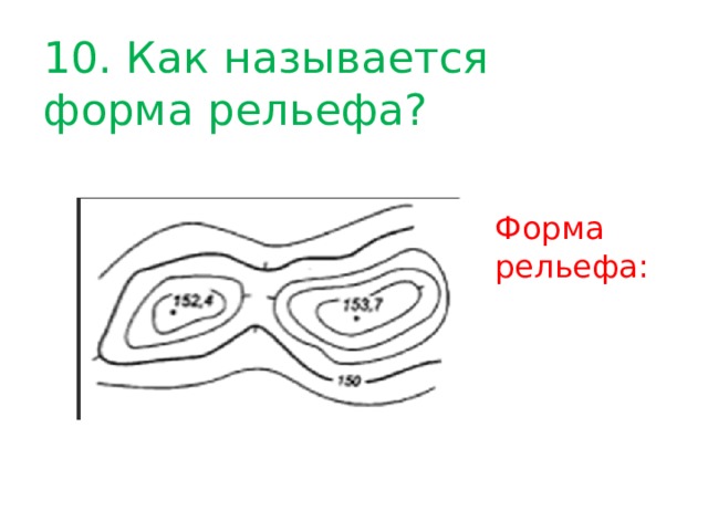 10. Как называется форма рельефа? Форма рельефа: 