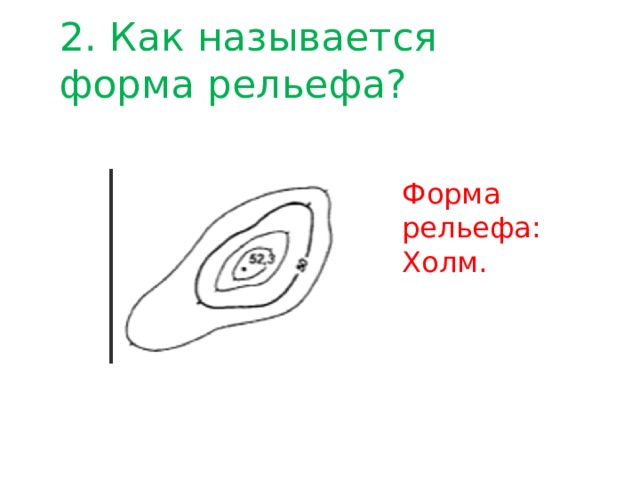 2. Как называется форма рельефа? Форма рельефа: Холм. 