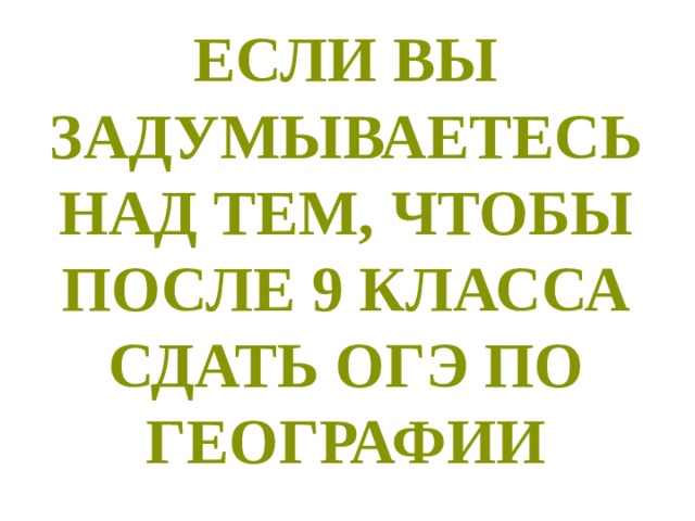 Если вы задумываетесь над тем, чтобы после 9 класса сдать Огэ по географии 