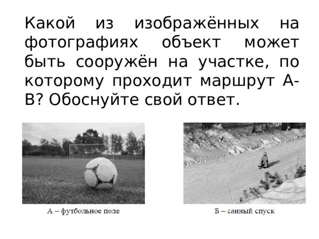 Какой из изображённых на фотографиях объект может быть сооружён на участке, по которому проходит маршрут А-B? Обоснуйте свой ответ. 