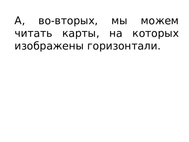 А, во-вторых, мы можем читать карты, на которых изображены горизонтали. 