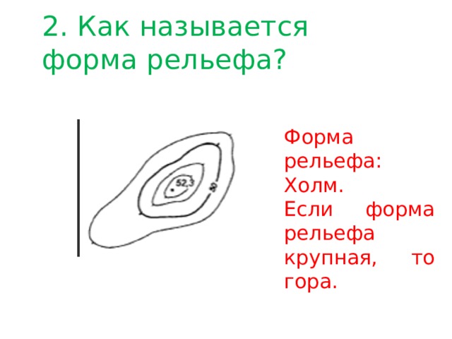 2. Как называется форма рельефа? Форма рельефа: Холм. Если форма рельефа крупная, то гора. 