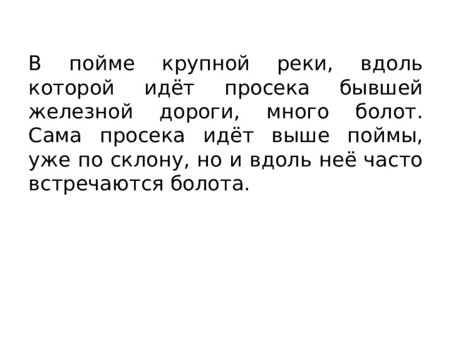 В пойме крупной реки, вдоль которой идёт просека бывшей железной дороги, много болот. Сама просека идёт выше поймы, уже по склону, но и вдоль неё часто встречаются болота. 