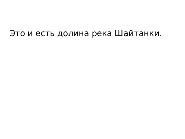 Это и есть долина река Шайтанки. 