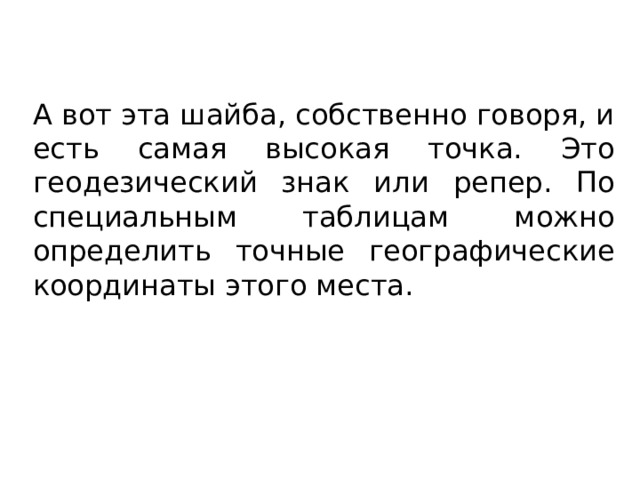 А вот эта шайба, собственно говоря, и есть самая высокая точка. Это геодезический знак или репер. По специальным таблицам можно определить точные географические координаты этого места. 