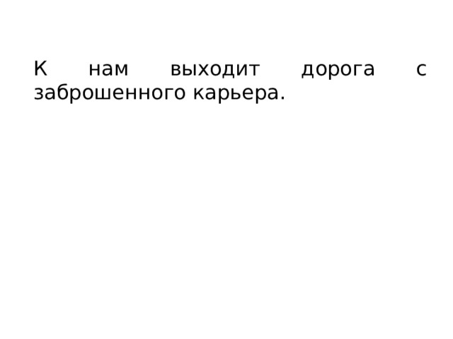 К нам выходит дорога с заброшенного карьера. 