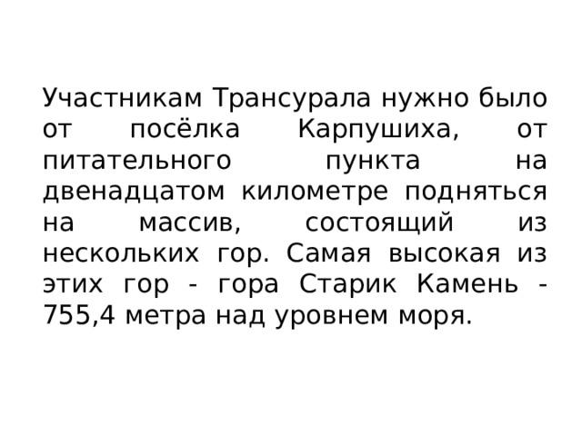 Участникам Трансурала нужно было от посёлка Карпушиха, от питательного пункта на двенадцатом километре подняться на массив, состоящий из нескольких гор. Самая высокая из этих гор - гора Старик Камень - 755,4 метра над уровнем моря. 