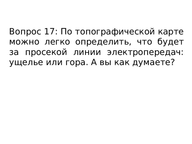Вопрос 17: По топографической карте можно легко определить, что будет за просекой линии электропередач: ущелье или гора. А вы как думаете? 