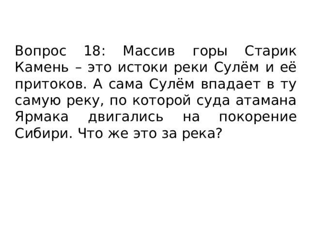 Вопрос 18: Массив горы Старик Камень – это истоки реки Сулём и её притоков. А сама Сулём впадает в ту самую реку, по которой суда атамана Ярмака двигались на покорение Сибири. Что же это за река? 