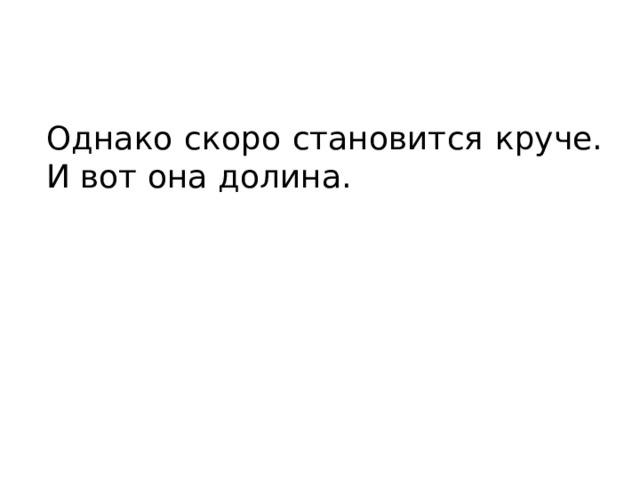 Однако скоро становится круче. И вот она долина. 