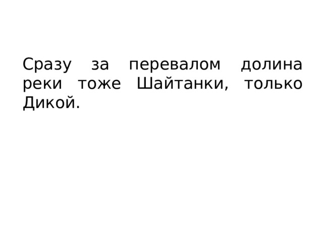 Сразу за перевалом долина реки тоже Шайтанки, только Дикой. 