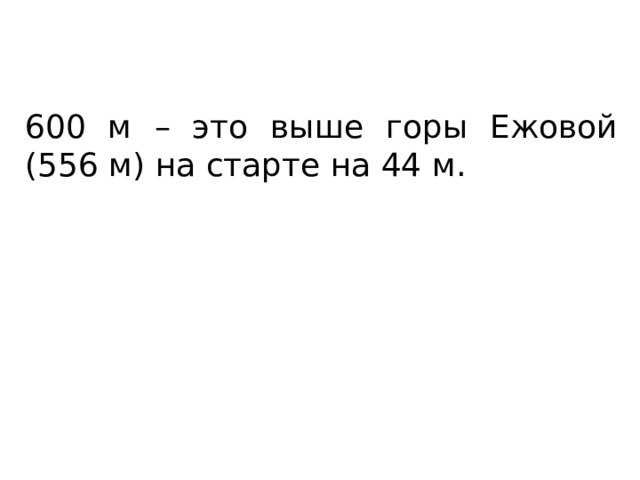 600 м – это выше горы Ежовой (556 м) на старте на 44 м. 