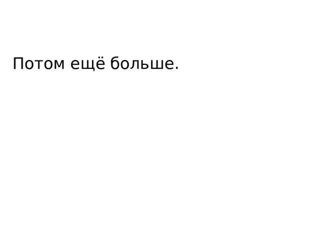 Потом ещё больше. 