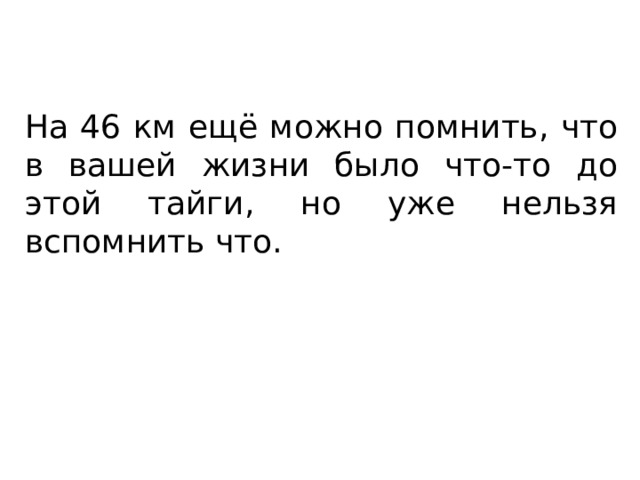 На 46 км ещё можно помнить, что в вашей жизни было что-то до этой тайги, но уже нельзя вспомнить что. 