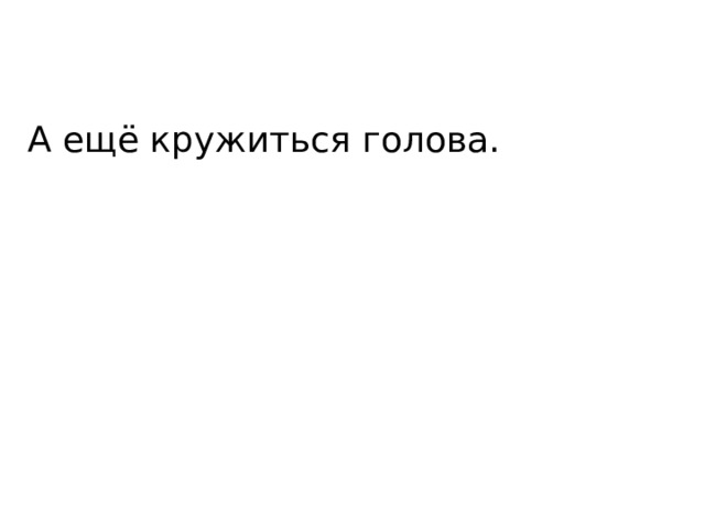 А ещё кружиться голова. 