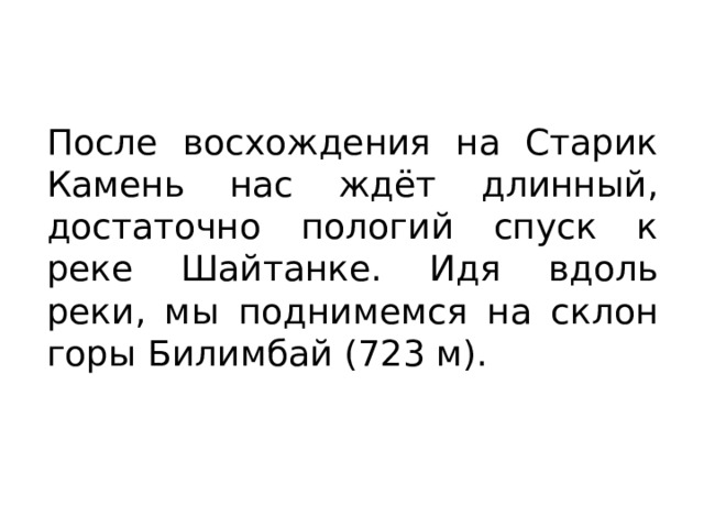 После восхождения на Старик Камень нас ждёт длинный, достаточно пологий спуск к реке Шайтанке. Идя вдоль реки, мы поднимемся на склон горы Билимбай (723 м). 