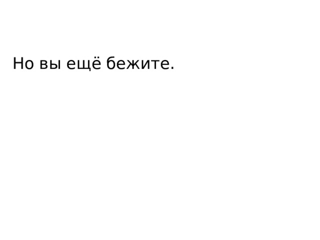 Но вы ещё бежите. 