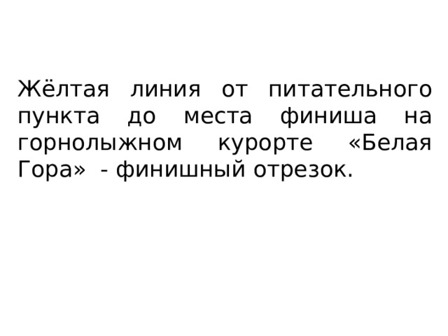 Жёлтая линия от питательного пункта до места финиша на горнолыжном курорте «Белая Гора» - финишный отрезок. 