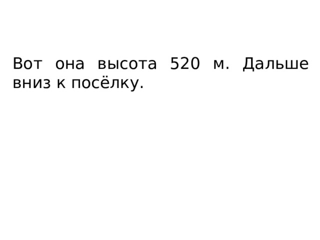 Вот она высота 520 м. Дальше вниз к посёлку. 