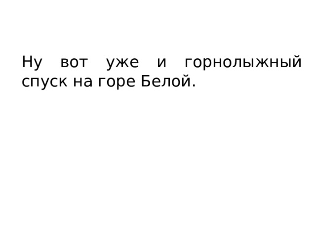 Ну вот уже и горнолыжный спуск на горе Белой. 