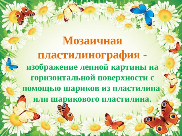 Мозаичная пластилинография - изображение лепной картины на горизонтальной поверхности с помощью шариков из пластилина или шарикового пластилина.    