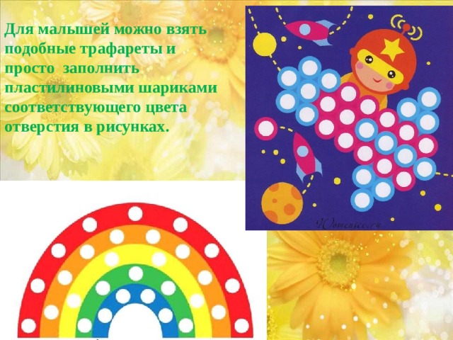 Для малышей можно взять подобные трафареты и просто заполнить пластилиновыми шариками соответствующего цвета отверстия в рисунках.   